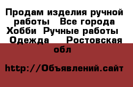 Продам изделия ручной работы - Все города Хобби. Ручные работы » Одежда   . Ростовская обл.